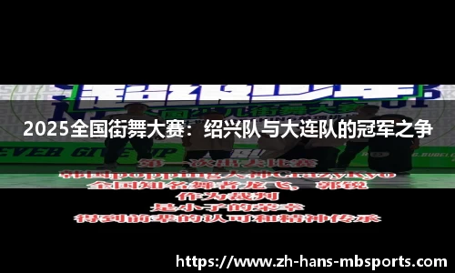 2025全国街舞大赛：绍兴队与大连队的冠军之争